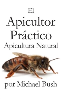 Apicultor Practico Volumenes I, II & III Apicultor Natural