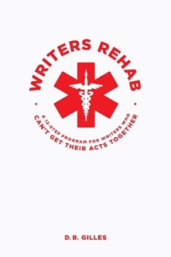Writers Rehab A 12-Step Program For Writers Who Can't Get Their Acts Together