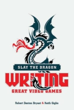 Slay the Dragon Writing Great Stories for Video Games