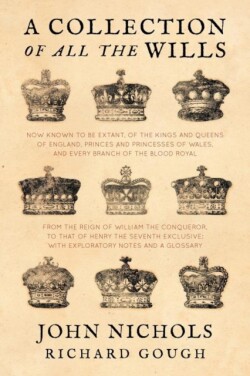 Collection of all the Wills, Now Known to Be Extant, of the Kings and Queens of England, Princes and Princesses of Wales, and every Branch of the ... to that of Henry the Seventh Exclusive