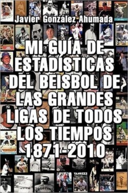 Mi Guia de Estadisticas del Beisbol de Las Grandes Ligas de Todos Los Tiempos 1871-2010