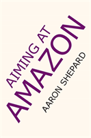 Aiming at Amazon The NEW Business of Self Publishing, or How to Publish Your Books with Print on Demand and Book Marketing on Amazon