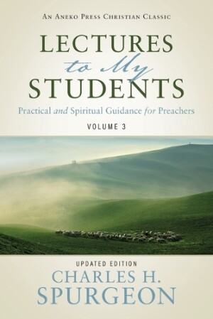Lectures to My Students Practical and Spiritual Guidance for Preachers (Volume 3)