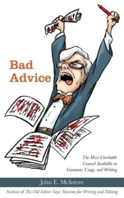 Bad Advice The Most Unreliable Counsel Available on Grammar, Usage, and Writing
