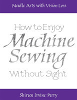 Needle Arts with Vision Loss: How to Enjoy Machine Sewing without Sight