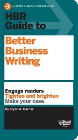 HBR Guide to Better Business Writing (HBR Guide Series) Engage Readers, Tighten and Brighten, Make Your Case