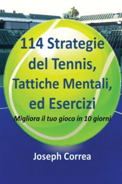 114 Strategie del Tennis, Tattiche Mentali, ed Esercizi Migliora il tuo gioco in 10 giorni