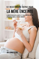 51 Recettes de Repas Pour la M�re Enceinte Alimentation Intelligente et Solutions de Regime Approprie Pour la Future Maman