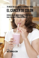 70 Recetas de Jugos y Comidas Para el C�ncer de Colon Enriquezca Su Nutricion de Forma Natural para Prevenir y Combatir Cancer