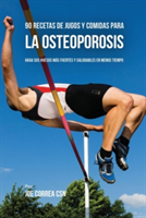 90 Recetas de Jugos Y Comidas Para La Osteoporosis Haga Sus Huesos Mas Fuertes Y Saludables En Menos Tiempo