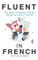 Fluent in French The most complete study guide to learn French