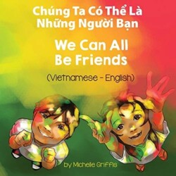 We Can All Be Friends (Vietnamese-English) Chung Ta Co Th&#7875; La Nh&#7919;ng Ng&#432;&#7901;i B&#7841;n