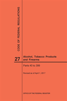 Code of Federal Regulations Title 27, Alcohol, Tobacco Products and Firearms, Parts 40-399, 2017