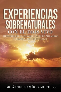 Experiencias Sobrenaturales con el Dios Vivo