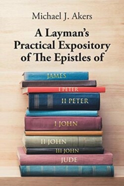 Layman's Practical Expository of The Epistles of James, I Peter, II Peter, I John, II John, III John, and Jude