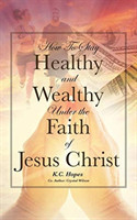 How To Stay Healthy and Wealthy Under the Faith of Jesus Christ