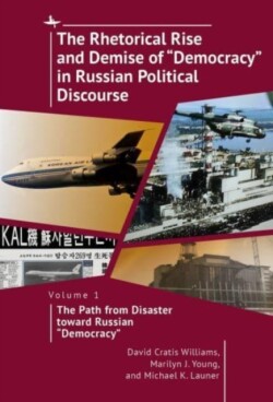 Rhetorical Rise and Demise of "Democracy" in Russian Political Discourse, Vol I The Path from Disaster toward Russian "Democracy"