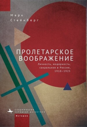 Proletarian Imagination Self, Modernity, and the Sacred in Russia, 1910–1925