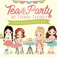 Tea Party at Three-Thirty A Royal Coloring Book for Girls