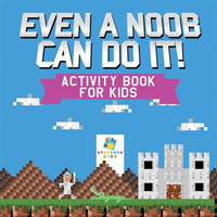 Even a Noob Can Do It! Activity Book for Kids
