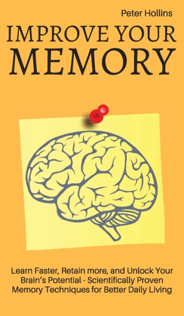 Improve Your Memory - Learn Faster, Retain more, and Unlock Your Brain's Potential - 17 Scientifically Proven Memory Techniques for Better Daily Living