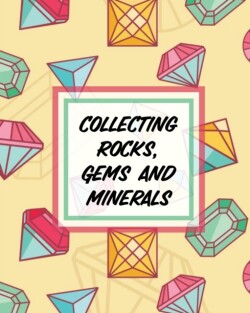 Collecting Rocks, Gems And Minerals