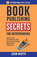 Book Publishing Secrets for Entrepreneurs How to Create an International Best-Selling Book in as Little as 90 Days Without Writing a Single Word!