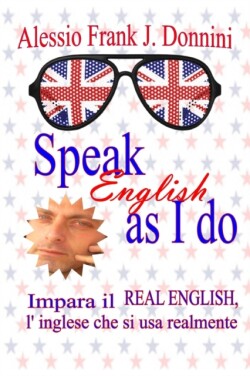 Speak English as I Do Impara Il Real English, l'Inglese Che Si USA Realmente