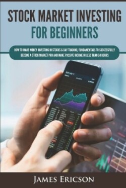 Stock Market Investing for Beginners How to Make Money Investing in Stocks & Day Trading, Fundamentals to Successfully Become a Stock Market Pro and Make Passive Income in Less Than 24 Hours