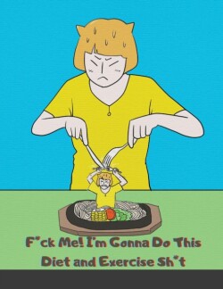 F*ck Me! I'm Gonna Do This Diet and Exercise Sh*t!