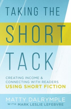 Taking the Short Tack Creating Income and Connecting with Readers Using Short Fiction