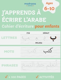 J'apprends à Ecrire l'Arabe Cahier d'Ecriture pour Enfants. Pour l'Ecriture des Lettres, des Mots et des Phrases.