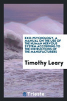 Exo-Psychology. a Manual on the Use of the Human Nervous System According to the Instructions of the Manufacturers