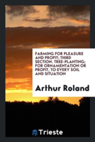 Farming for Pleasure and Profit; Third Section. Tree-Planting; For Ornamentation or Profit, to Every Soil and Situation