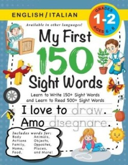 My First 150 Sight Words Workbook (Ages 6-8) Bilingual (English / Italian) (Inglese / Italiano): Learn to Write 150 and Read 500 Sight Words (Body, Actions, Family, Food, Opposites, Numbers, Shapes, Jobs, Places, Nature, Weather, Time and More!)
