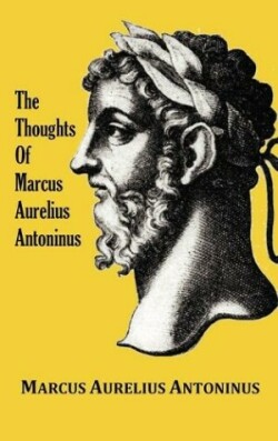 Thoughts of the Emperor Marcus Aurelius Antoninus - with Biographical Sketch, Philosophy of, Illustrations, Index and Index of Terms