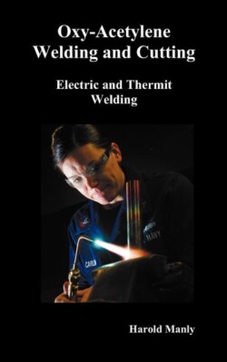 "Oxy-Acetylene Welding and Cutting, Electric and Thermit Welding, Together with Related Methods and Materials Used in Metal Working and The Oxygen Process for Removal of Carbon," (fully Illustrated)