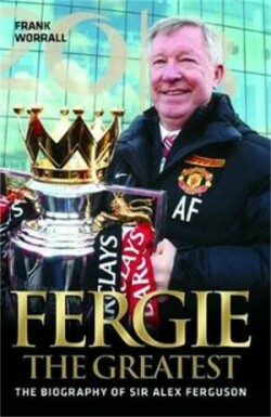 Fergie The Greatest - The Biography of Alex Ferguson