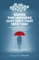 Maybe the Universe Just Isn`t That Into You! – Spiritual Responsibility in a Fluffy Bunny World