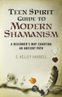 Teen Spirit Guide to Modern Shamanism – A Beginner`s Map Charting an Ancient Path