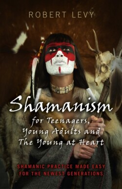 Shamanism for Teenagers, Young Adults and The Yo – Shamanic practice made easy for the newest generations