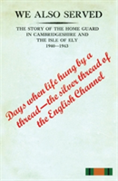 "WE ALSO SERVED"The Story of the Home Guard in Cambridgeshire and the Isle of Ely 1940-43