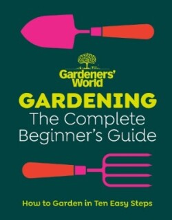 Gardeners’ World: Gardening: The Complete Beginner’s Guide