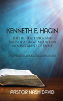 Kenneth E. Hagin: The Life, Teachings and Times of a Great Mountain Moving Giant of Faith