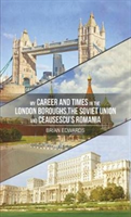 My Career and Times in the London Boroughs, the Soviet Union and Ceausescu's Romania