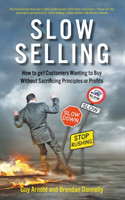 Slow Selling: How to get Customers Wanting to Buy Without Sacrificing Principles or Profits