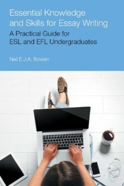 Essential Knowledge and Skills for Essay Writing A Practical Guide for ESL and Efl Undergraduates