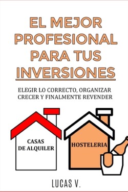 MEJOR PROFESIONAL PARA TUS INVERSIONES. The best professional for your real estate investments HOUSE AND BUSINESS (SPANISH VERSION)