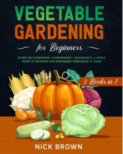 Vegetable Gardening for Beginners 3 Books in 1