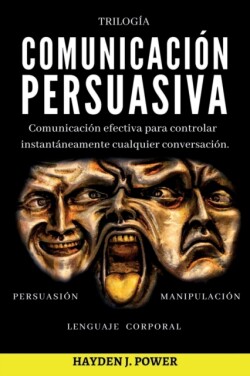 Comunicacion Persuasiva 3 libros en 1 (Persuasion - Manipulacion - Lenguaje Corporal). Comunicacion efectiva para controlar instantaneamente cualquier conversacion.